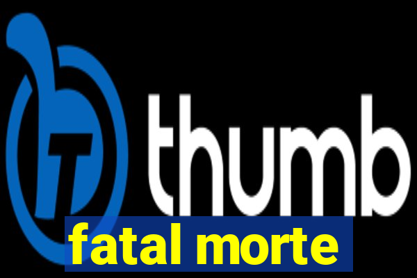 fatal morte